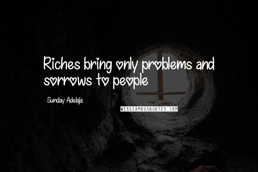 Sunday Adelaja Quotes: Riches bring only problems and sorrows to people