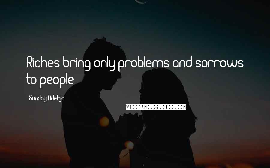 Sunday Adelaja Quotes: Riches bring only problems and sorrows to people