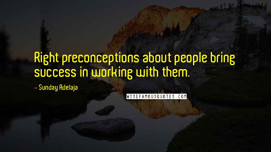 Sunday Adelaja Quotes: Right preconceptions about people bring success in working with them.