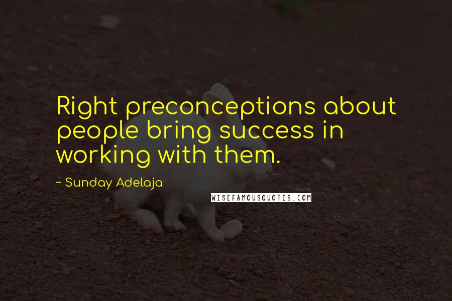 Sunday Adelaja Quotes: Right preconceptions about people bring success in working with them.