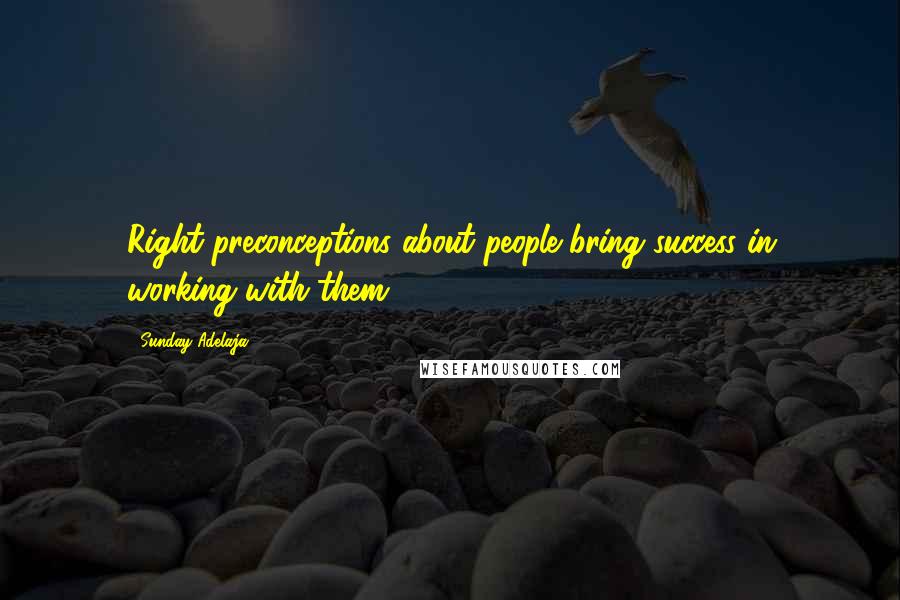 Sunday Adelaja Quotes: Right preconceptions about people bring success in working with them.