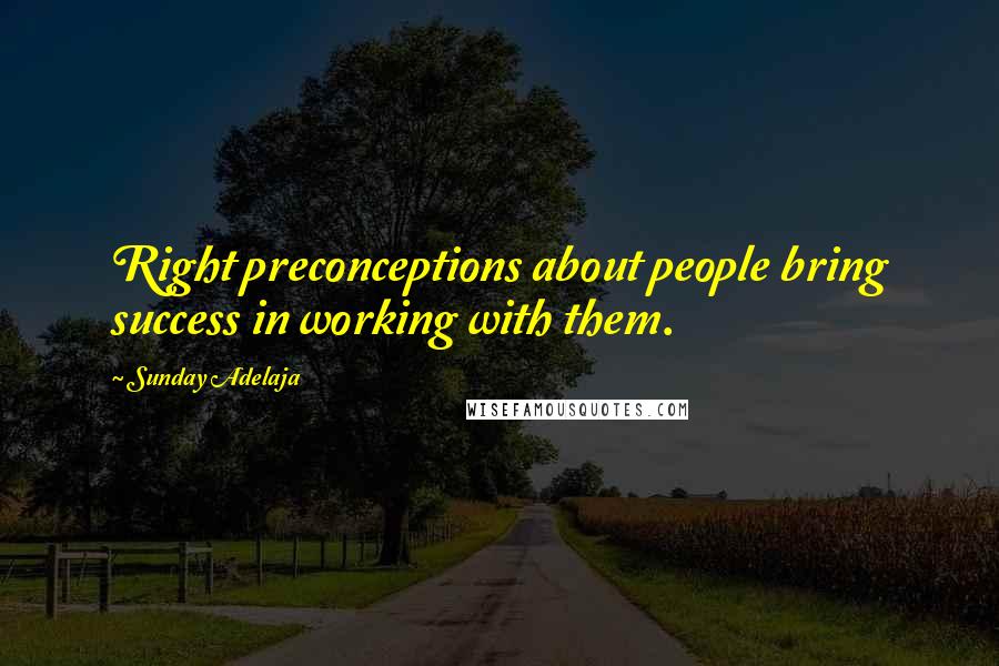 Sunday Adelaja Quotes: Right preconceptions about people bring success in working with them.