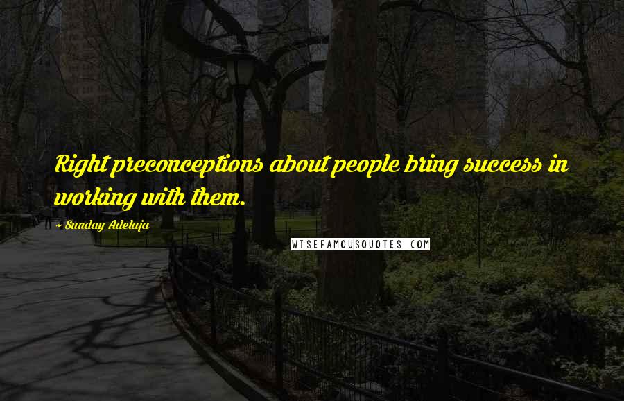 Sunday Adelaja Quotes: Right preconceptions about people bring success in working with them.