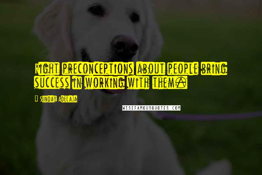 Sunday Adelaja Quotes: Right preconceptions about people bring success in working with them.