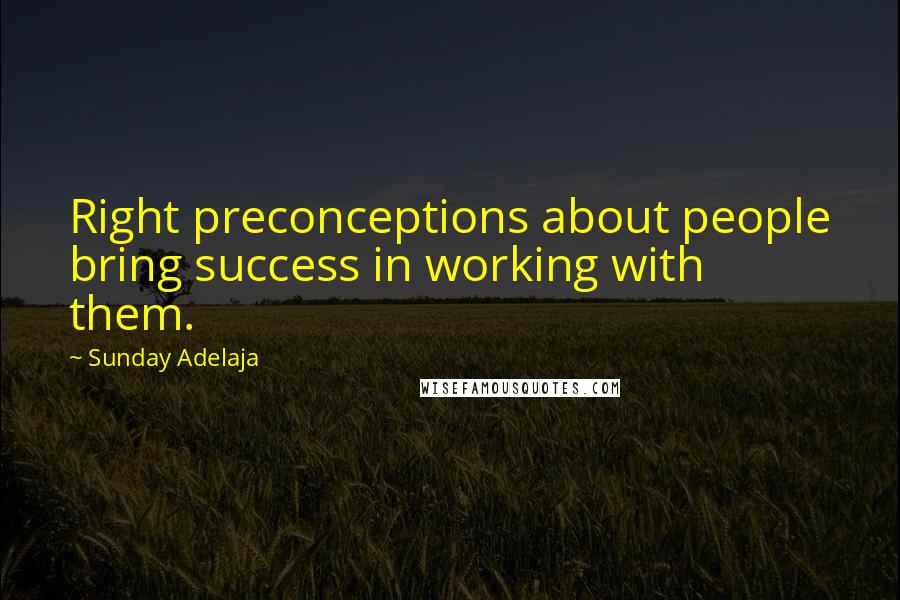 Sunday Adelaja Quotes: Right preconceptions about people bring success in working with them.