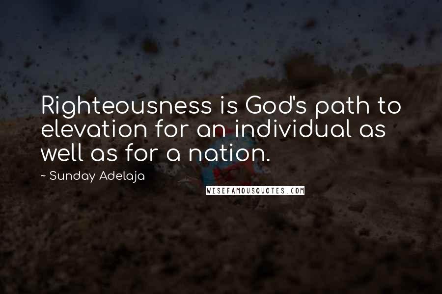 Sunday Adelaja Quotes: Righteousness is God's path to elevation for an individual as well as for a nation.