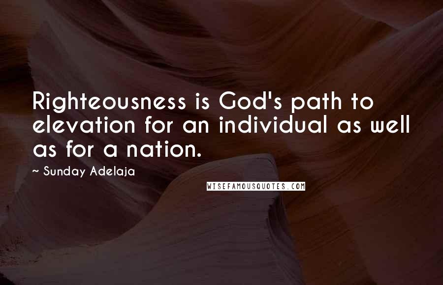 Sunday Adelaja Quotes: Righteousness is God's path to elevation for an individual as well as for a nation.