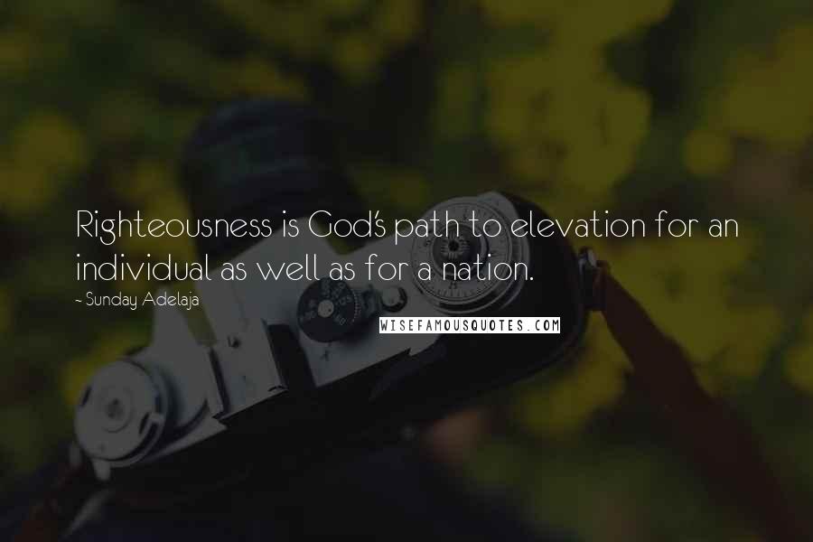 Sunday Adelaja Quotes: Righteousness is God's path to elevation for an individual as well as for a nation.