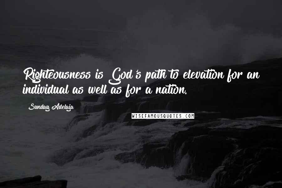 Sunday Adelaja Quotes: Righteousness is God's path to elevation for an individual as well as for a nation.