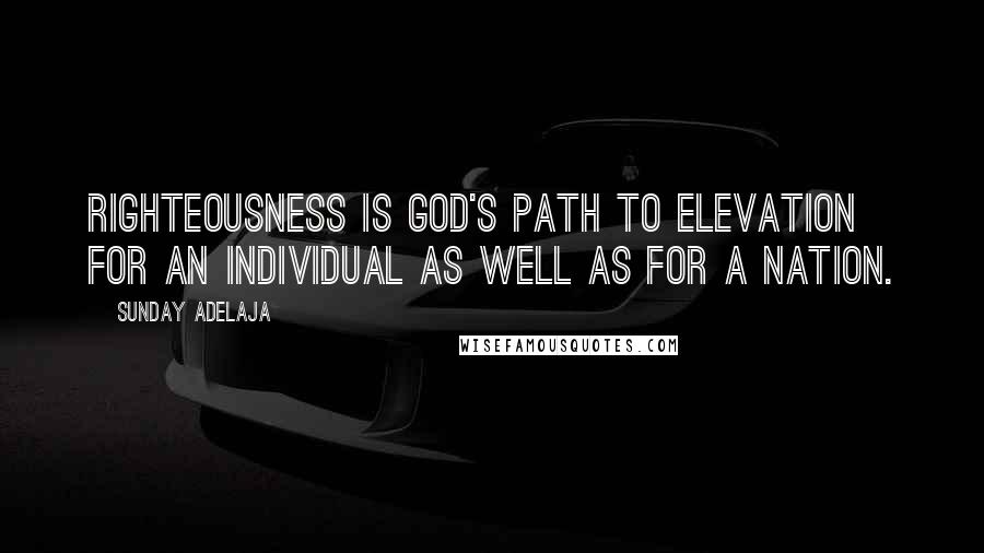 Sunday Adelaja Quotes: Righteousness is God's path to elevation for an individual as well as for a nation.