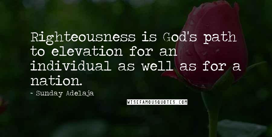 Sunday Adelaja Quotes: Righteousness is God's path to elevation for an individual as well as for a nation.