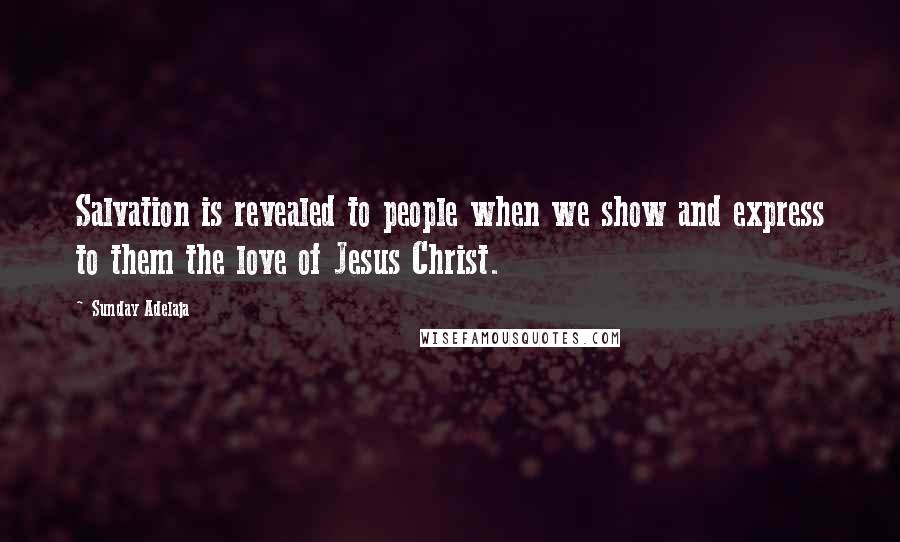 Sunday Adelaja Quotes: Salvation is revealed to people when we show and express to them the love of Jesus Christ.