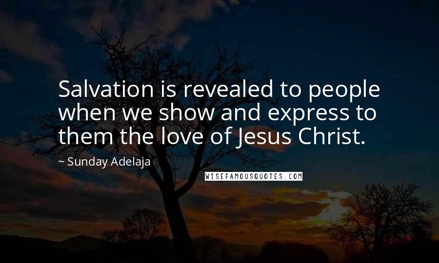 Sunday Adelaja Quotes: Salvation is revealed to people when we show and express to them the love of Jesus Christ.