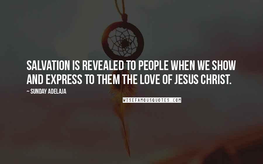 Sunday Adelaja Quotes: Salvation is revealed to people when we show and express to them the love of Jesus Christ.