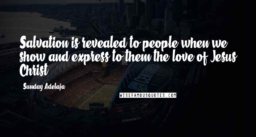 Sunday Adelaja Quotes: Salvation is revealed to people when we show and express to them the love of Jesus Christ.