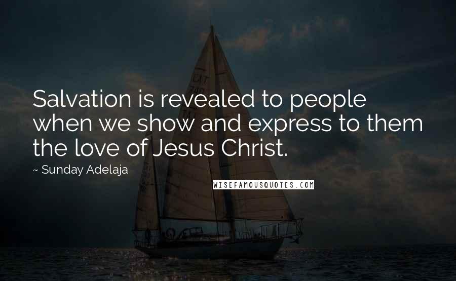 Sunday Adelaja Quotes: Salvation is revealed to people when we show and express to them the love of Jesus Christ.