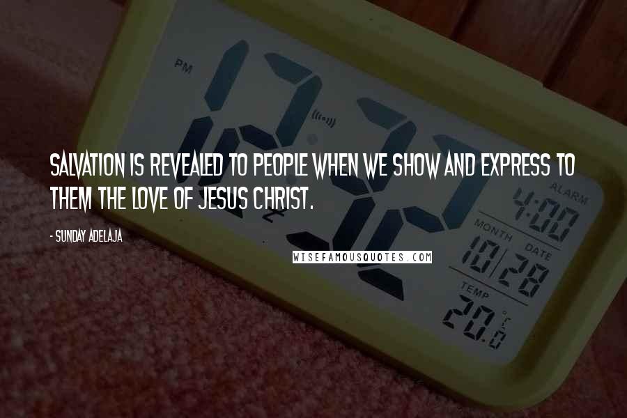 Sunday Adelaja Quotes: Salvation is revealed to people when we show and express to them the love of Jesus Christ.