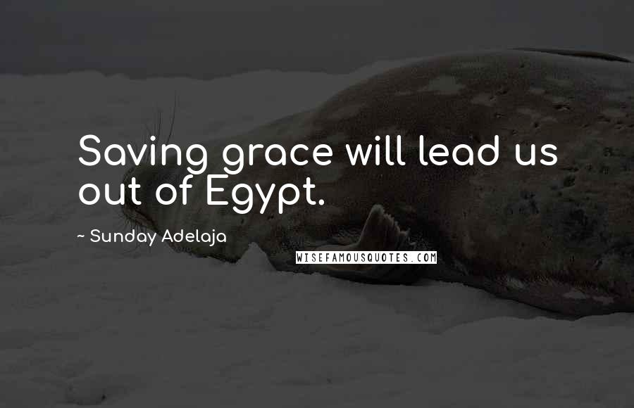 Sunday Adelaja Quotes: Saving grace will lead us out of Egypt.