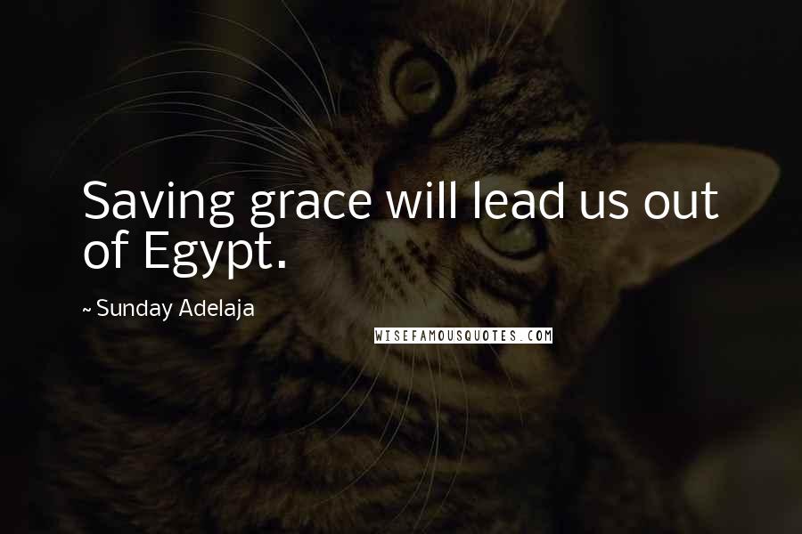 Sunday Adelaja Quotes: Saving grace will lead us out of Egypt.