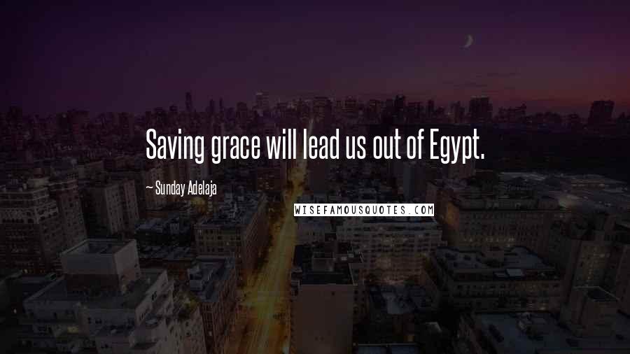 Sunday Adelaja Quotes: Saving grace will lead us out of Egypt.