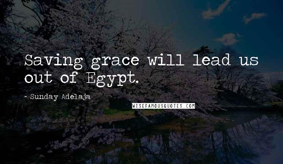 Sunday Adelaja Quotes: Saving grace will lead us out of Egypt.