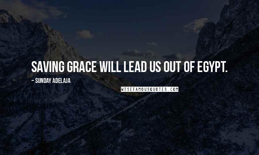 Sunday Adelaja Quotes: Saving grace will lead us out of Egypt.