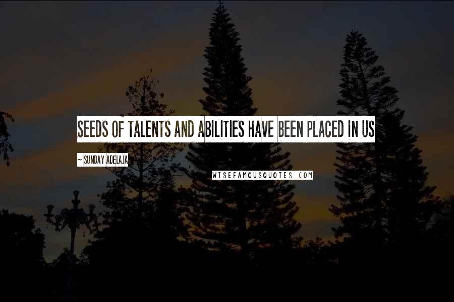 Sunday Adelaja Quotes: Seeds of talents and abilities have been placed in us