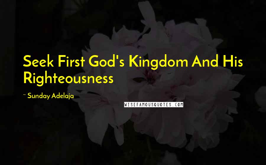 Sunday Adelaja Quotes: Seek First God's Kingdom And His Righteousness