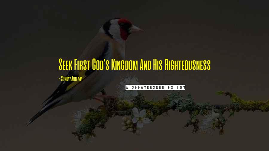 Sunday Adelaja Quotes: Seek First God's Kingdom And His Righteousness