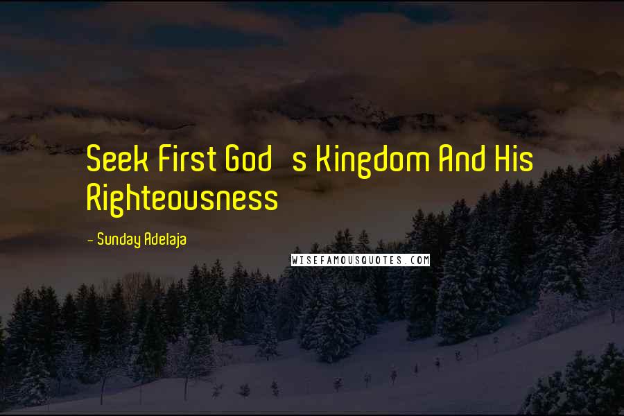 Sunday Adelaja Quotes: Seek First God's Kingdom And His Righteousness