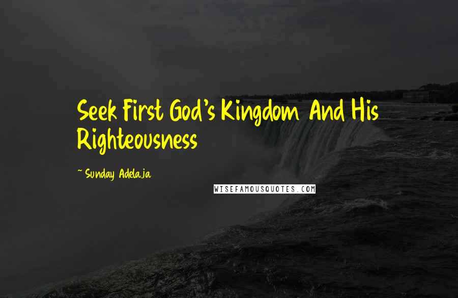 Sunday Adelaja Quotes: Seek First God's Kingdom And His Righteousness