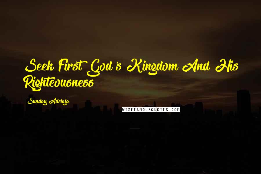 Sunday Adelaja Quotes: Seek First God's Kingdom And His Righteousness