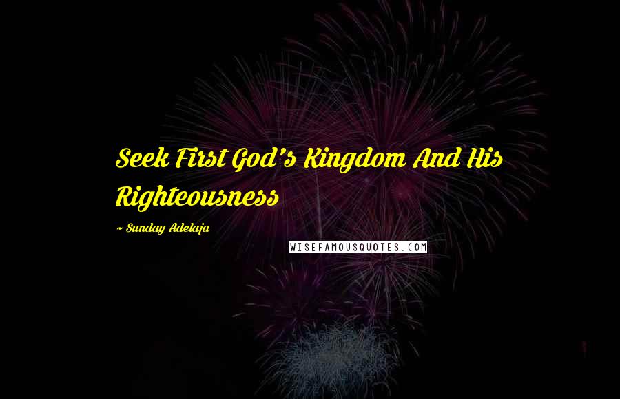 Sunday Adelaja Quotes: Seek First God's Kingdom And His Righteousness
