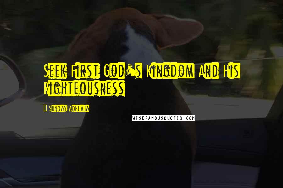 Sunday Adelaja Quotes: Seek First God's Kingdom And His Righteousness