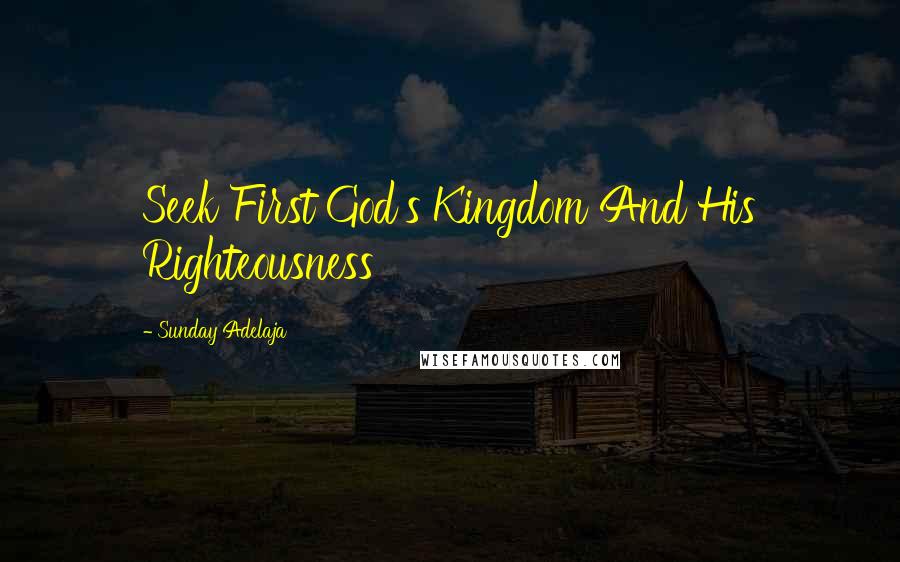 Sunday Adelaja Quotes: Seek First God's Kingdom And His Righteousness