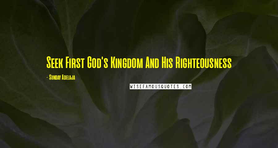 Sunday Adelaja Quotes: Seek First God's Kingdom And His Righteousness