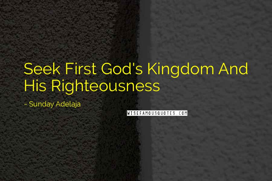 Sunday Adelaja Quotes: Seek First God's Kingdom And His Righteousness