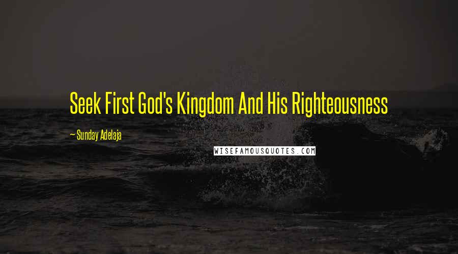 Sunday Adelaja Quotes: Seek First God's Kingdom And His Righteousness