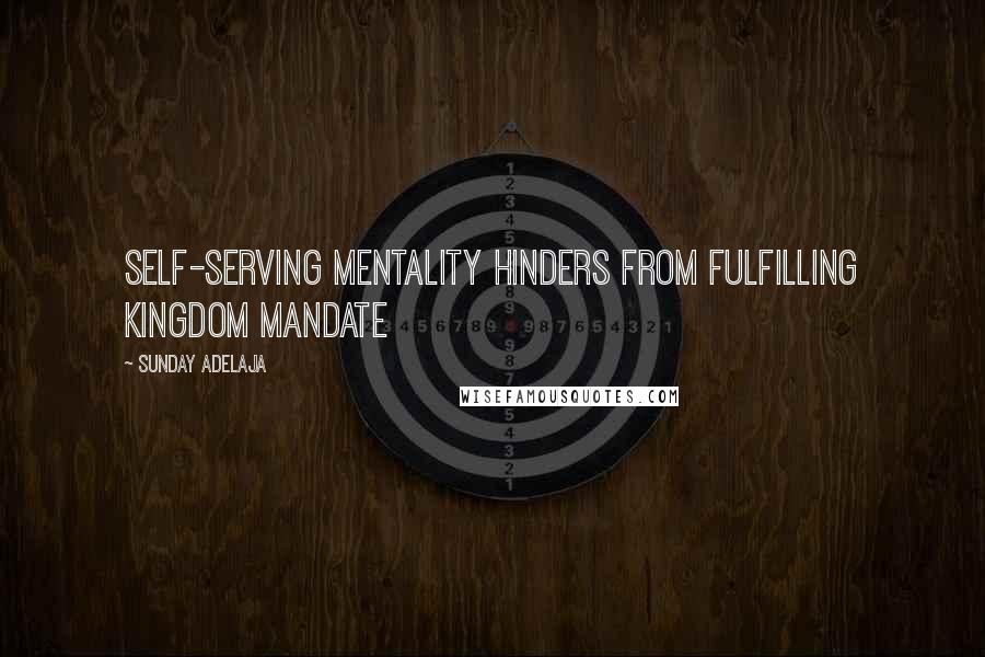 Sunday Adelaja Quotes: Self-serving mentality hinders from fulfilling kingdom mandate
