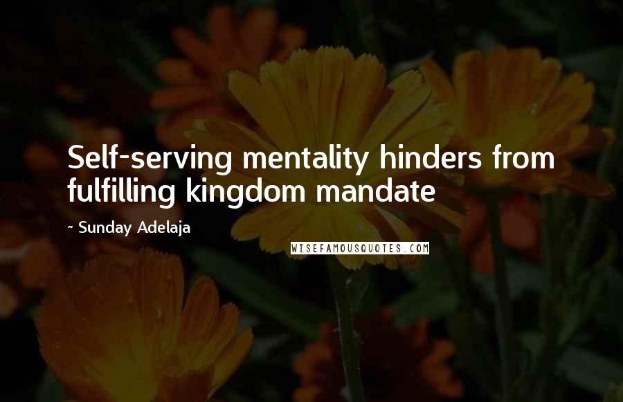 Sunday Adelaja Quotes: Self-serving mentality hinders from fulfilling kingdom mandate