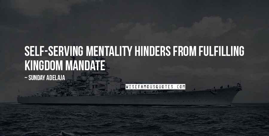 Sunday Adelaja Quotes: Self-serving mentality hinders from fulfilling kingdom mandate