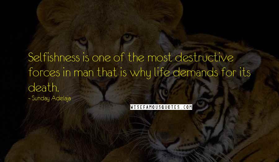 Sunday Adelaja Quotes: Selfishness is one of the most destructive forces in man that is why life demands for its death.