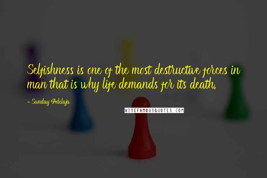 Sunday Adelaja Quotes: Selfishness is one of the most destructive forces in man that is why life demands for its death.