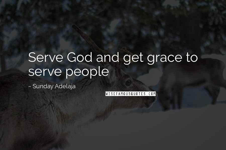 Sunday Adelaja Quotes: Serve God and get grace to serve people