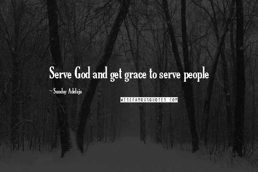 Sunday Adelaja Quotes: Serve God and get grace to serve people