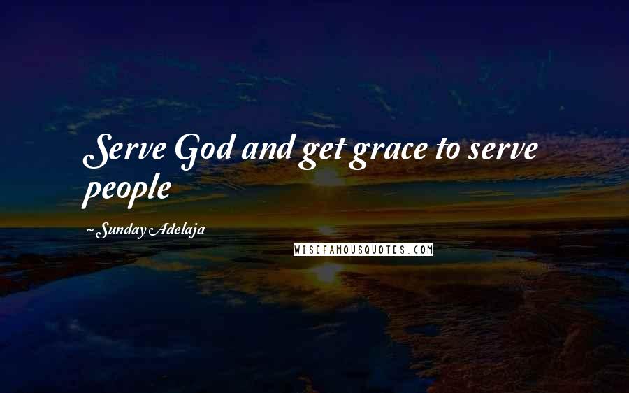 Sunday Adelaja Quotes: Serve God and get grace to serve people