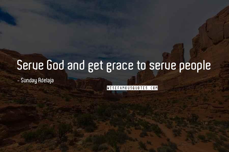 Sunday Adelaja Quotes: Serve God and get grace to serve people