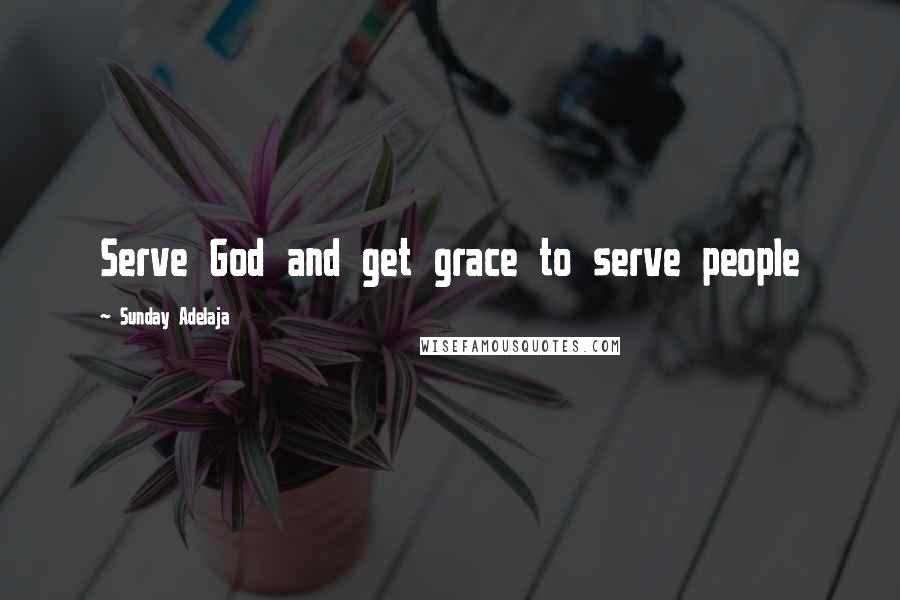 Sunday Adelaja Quotes: Serve God and get grace to serve people