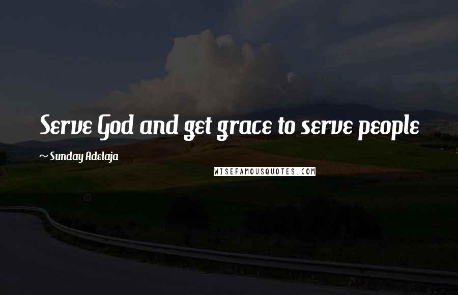 Sunday Adelaja Quotes: Serve God and get grace to serve people