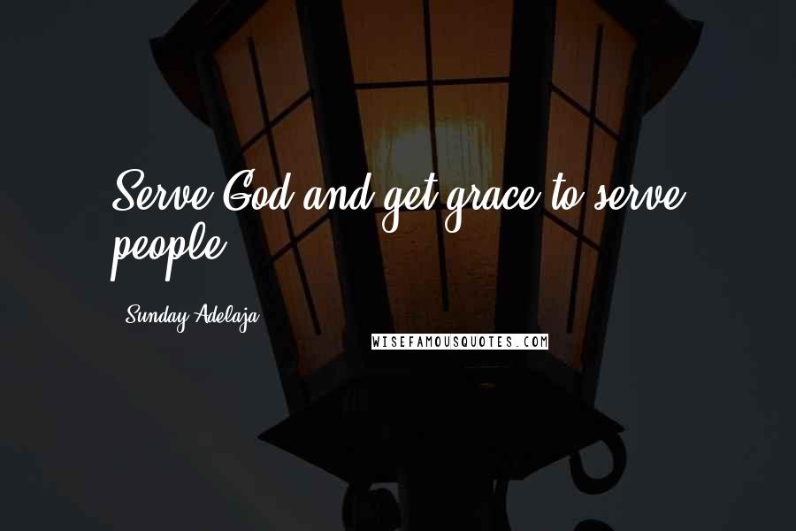 Sunday Adelaja Quotes: Serve God and get grace to serve people